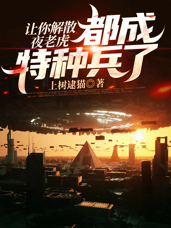 小说《让你解散夜老虎，都成特种兵了？》全文免费阅读