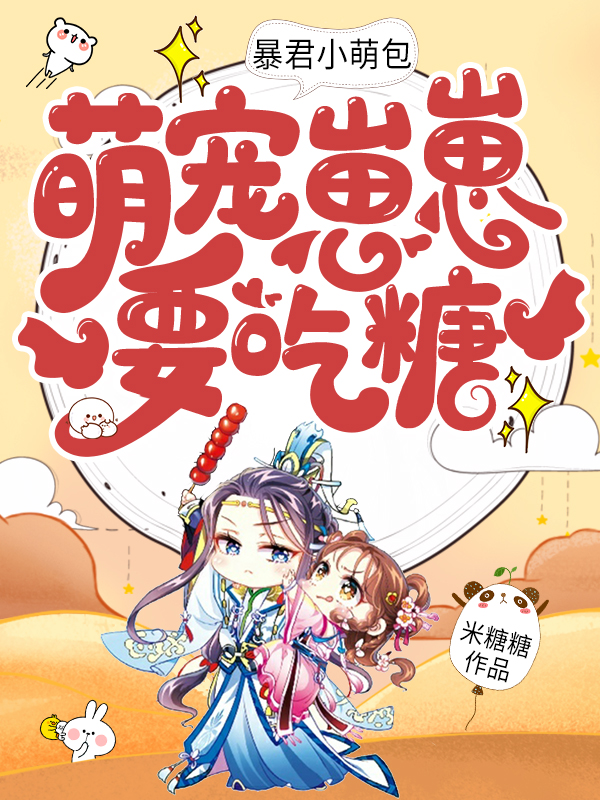 暴君小萌包，萌宠崽崽要吃糖免费阅读，暴君小萌包，萌宠崽崽要吃糖章节目录