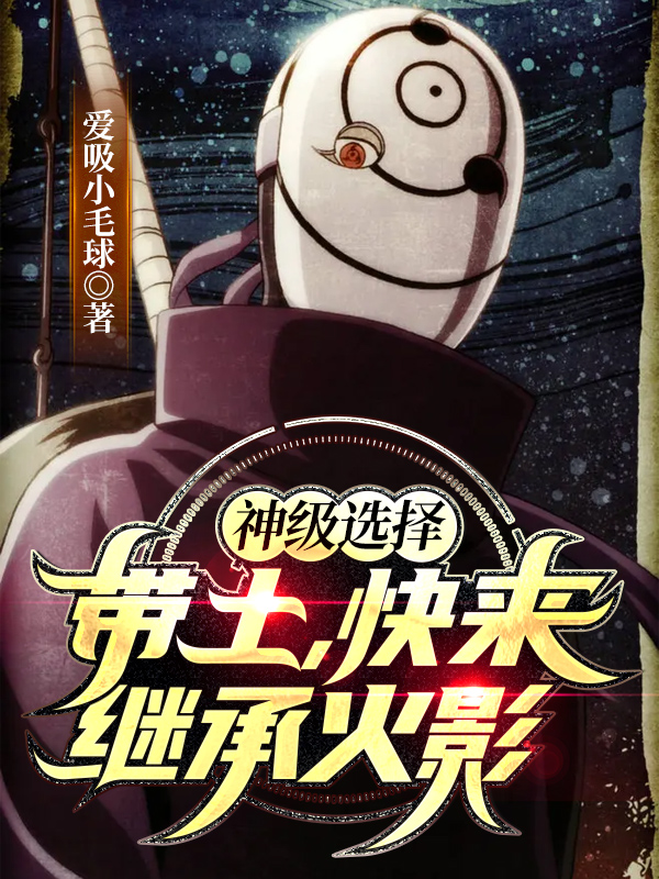 小说神级选择：带土，快来继承火影在线全文阅读