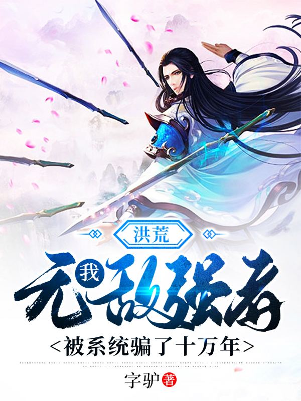 李非女娲鸿钧红云小说叫什么（洪荒：我，无敌强者，被系统骗了十万年免费阅读）