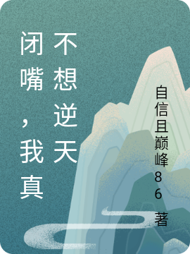 闭嘴，我真不想逆天免费阅读