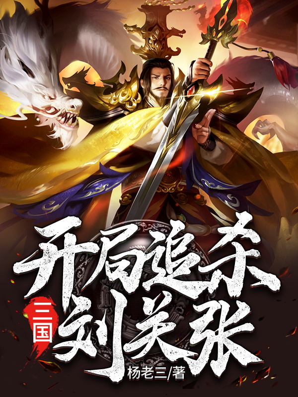 三国：开局追杀刘关张小说阅读，三国：开局追杀刘关张完整版