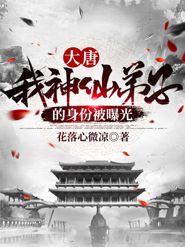 大唐：我神仙弟子的身份被曝光花落心微凉小说大结局免费试读