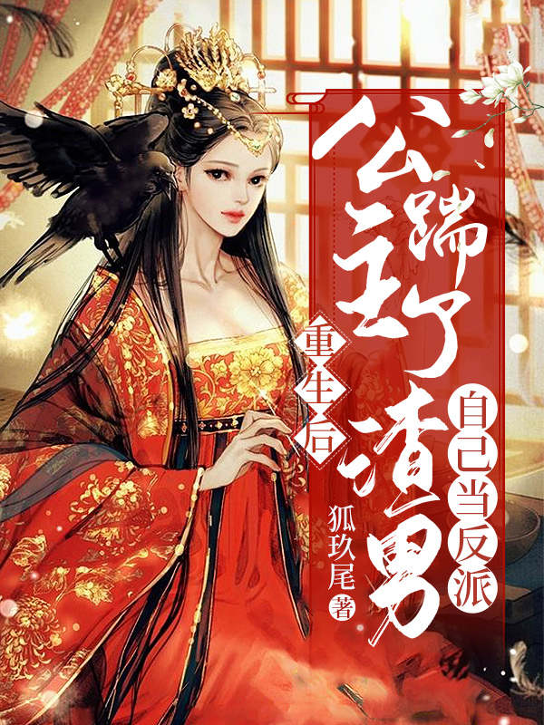 已完结小说《重生后，公主踹了渣男自己当反派》最新章节-个性文学