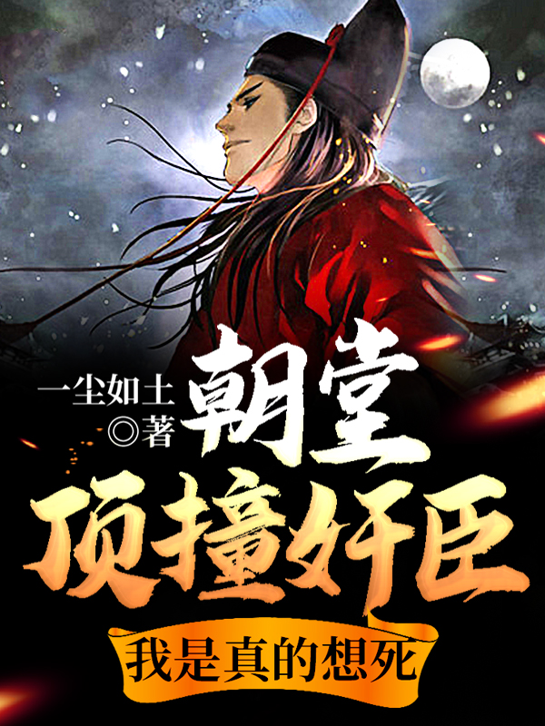 朝堂顶撞奸臣,我是真的想死