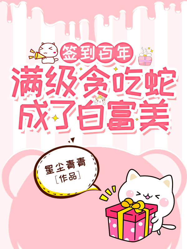 签到百年，满级贪吃蛇成了白富美最新章节（君小小玄冥夜小说全文阅读）-够力荐小说推荐网