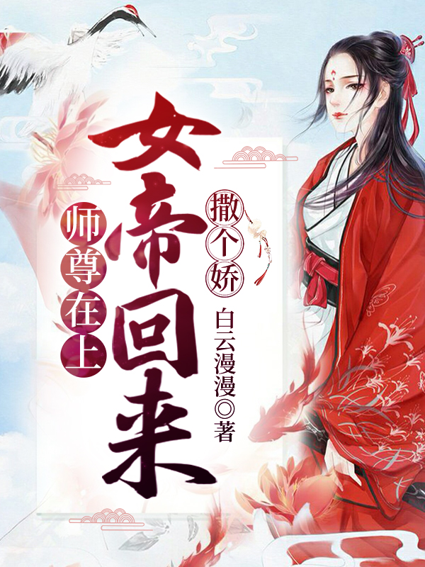 师尊在上，女帝回来撒个娇小说，师尊在上，女帝回来撒个娇全文在线阅读