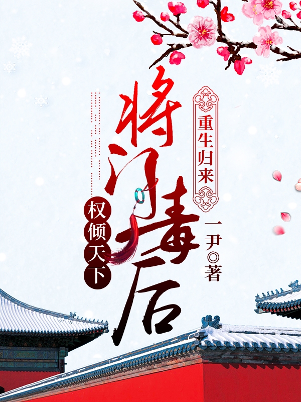 已完结小说《重生归来：将门毒后权倾天下》最新章节