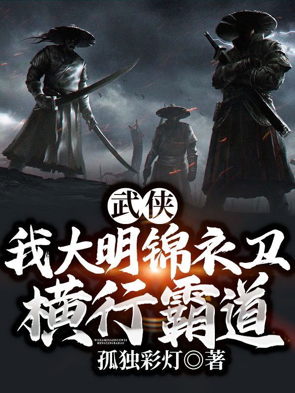 完整版武侠：我大明锦衣卫，横行霸道！小说免费阅读