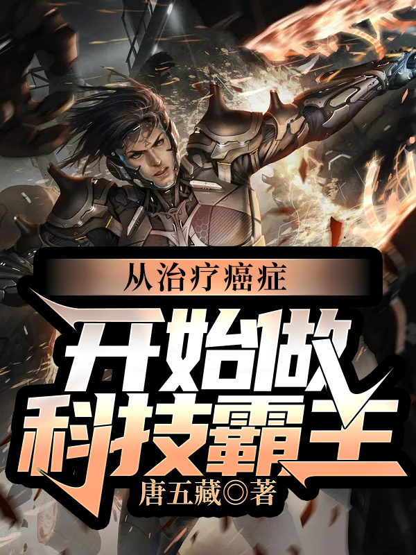 从治疗癌症开始做科技霸主小说阅读，从治疗癌症开始做科技霸主完整版