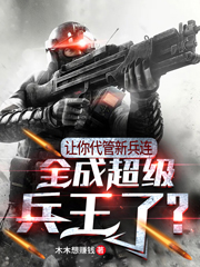 让你代管新兵连，全成超级兵王了最新章节（甄帅小说全文阅读）-够力荐小说推荐网