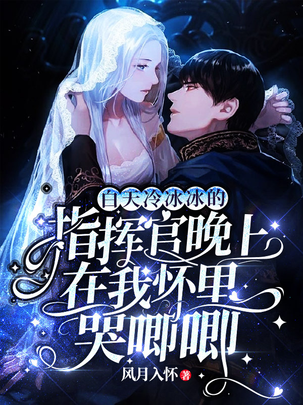 白天冷冰冰的指挥官晚上在我怀里哭唧唧免费阅读，白天冷冰冰的指挥官晚上在我怀里哭唧唧全文在线阅读-书格格