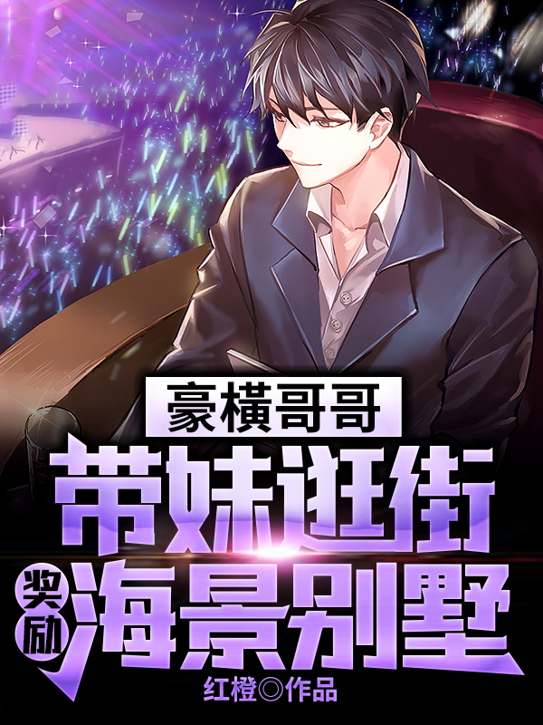 豪橫哥哥，带妹逛街奖励海景别墅红橙在线全文免费阅读