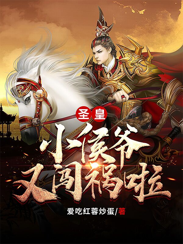 已完结小说《圣皇！小侯爷又闯祸啦！》在线全文阅读