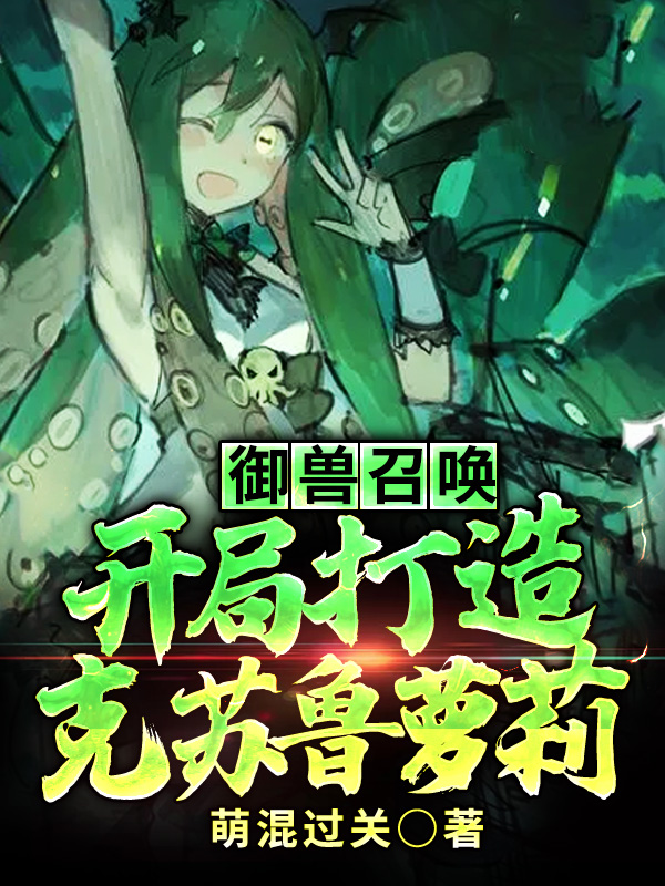 御兽召唤：开局打造克苏鲁萝莉夏昀珩余星洛小说在线阅读
