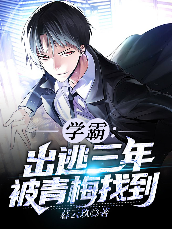 小说学霸：出逃三年被青梅找到在线全文阅读