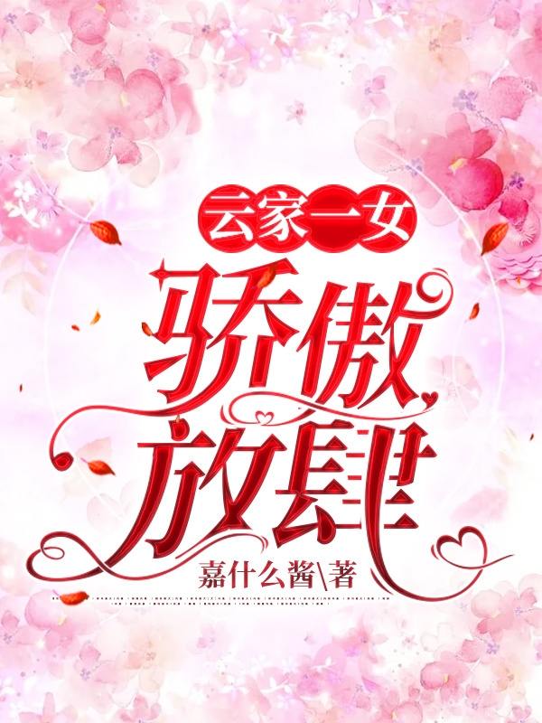 云家一女骄傲放肆小说，云家一女骄傲放肆云柚蒅风寒梣