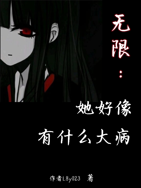 无限：她好像有什么大病在哪可以免费看，林舞小说无广告阅读
