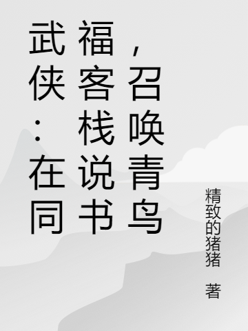 林逍小说武侠：在同福客栈说书，召唤青鸟无广告阅读