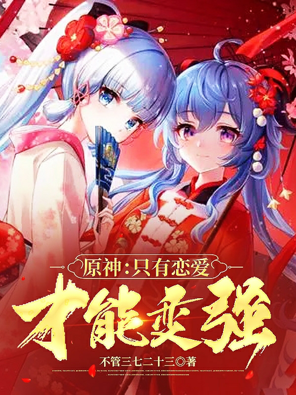 原神：只有恋爱才能变强全章节免费在线阅读，秦晨完结版