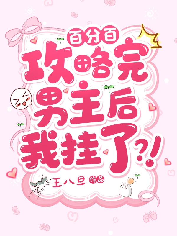 百分百攻略完男主后我挂了？！最新章节，百分百攻略完男主后我挂了？！免费阅读