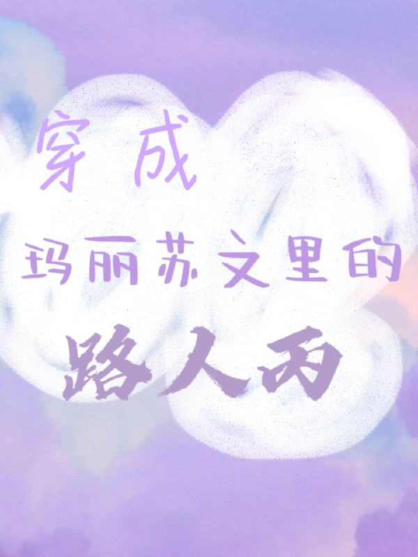 穿成玛丽苏文里的路人丙小说，穿成玛丽苏文里的路人丙免费阅读