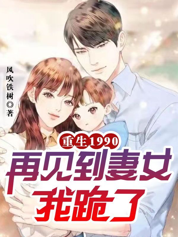 李向东何淑颖小说在哪可以免费看，重生1990，再见到妻女我跪了无弹窗阅读