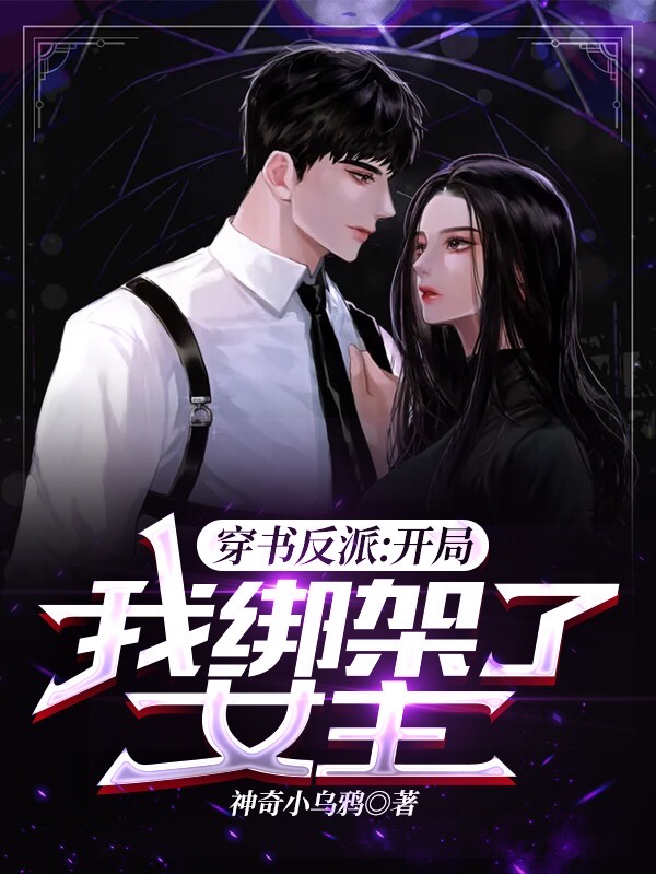 已完结小说《穿书反派：开局，我绑架了女主！》在线全文阅读-美文小说