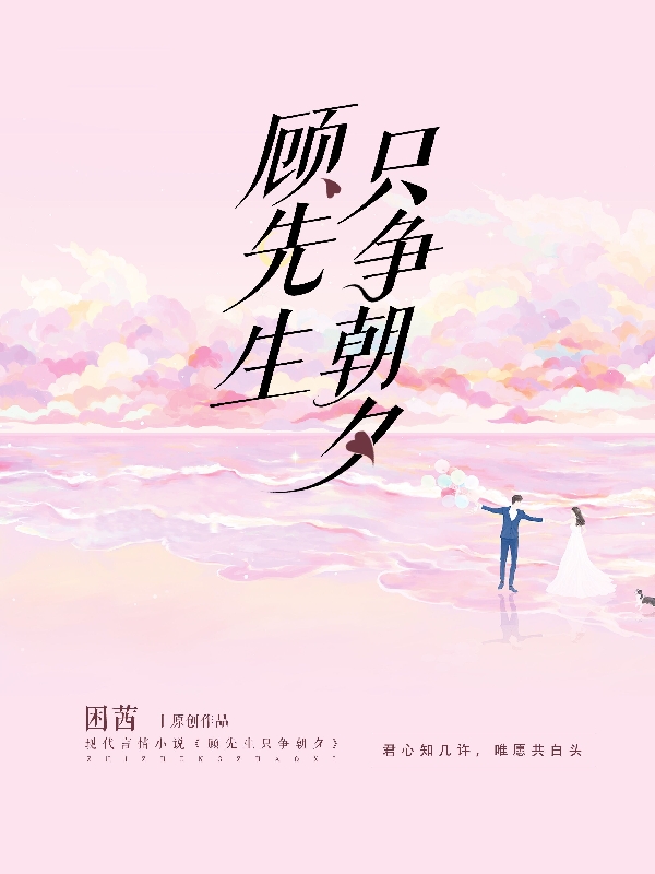 主角叫顾知许楚朝夕的小说最新章节阅读，顾先生只争朝夕全文免费阅读