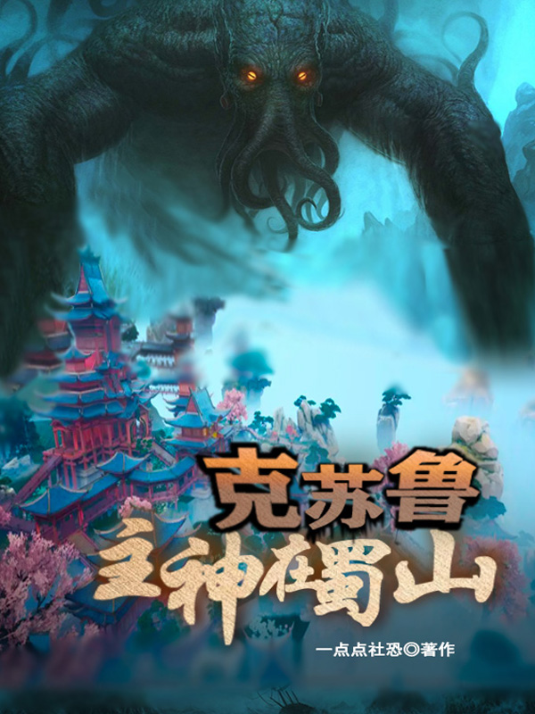 克苏鲁主神在蜀山免费阅读，克苏鲁主神在蜀山章节目录