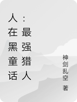 人在黑童话：最强猎人小说，人在黑童话：最强猎人全文在线阅读-美文小说