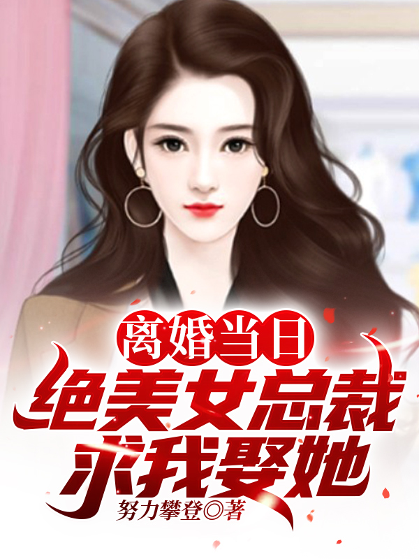 离婚当日，绝美女总裁求我娶她！小说，离婚当日，绝美女总裁求我娶她！免费阅读