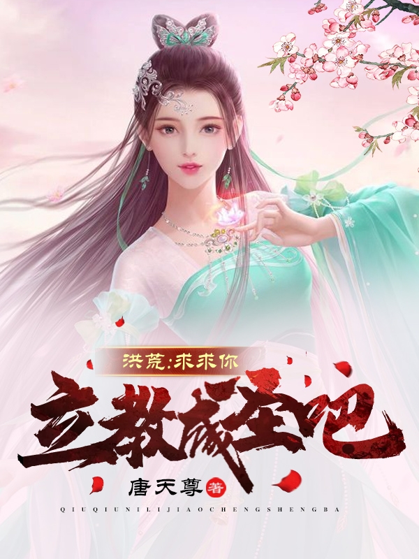 洪荒：求求你，立教成圣吧唐修红云女娲伏羲，洪荒：求求你，立教成圣吧最新章节