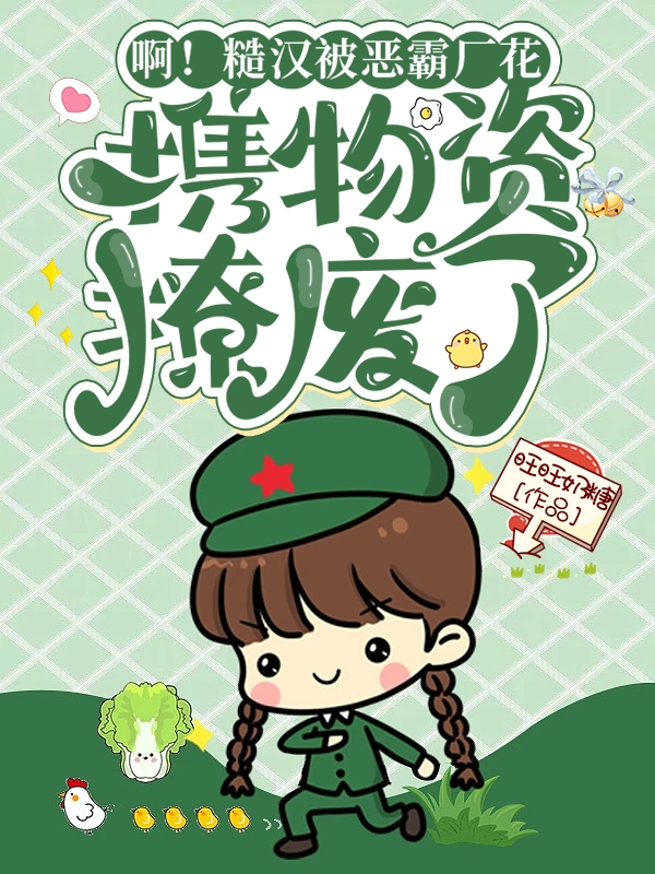 小说张年年王大壮啊！糙汉被恶霸厂花携物资撩废了无弹窗阅读