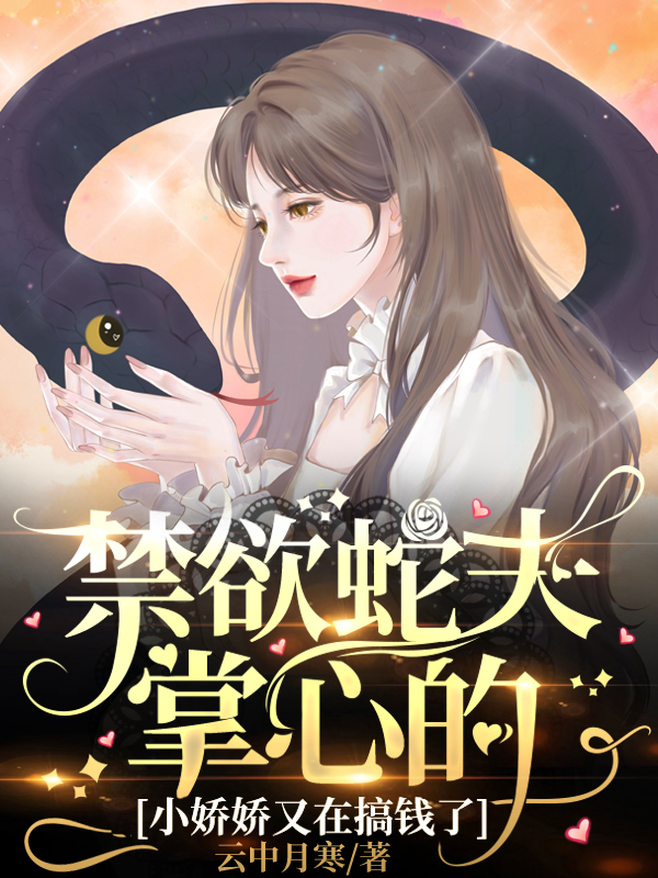 禁欲蛇夫掌心的小娇娇又在搞钱了孟骄阳白月寒，禁欲蛇夫掌心的小娇娇又在搞钱了在线无弹窗阅读