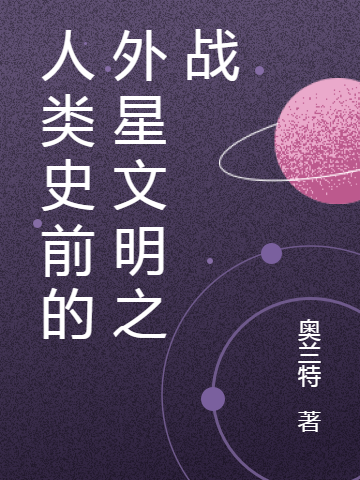 小说《人类史前的外星文明之战》在线全文阅读