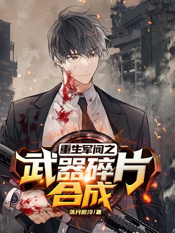 已完结小说《重生军阀之武器碎片合成》最新章节