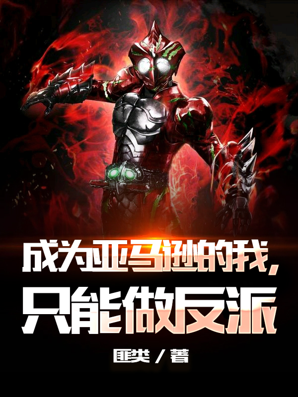 已完结小说《成为亚马逊的我，只能做反派》全章节在线阅读