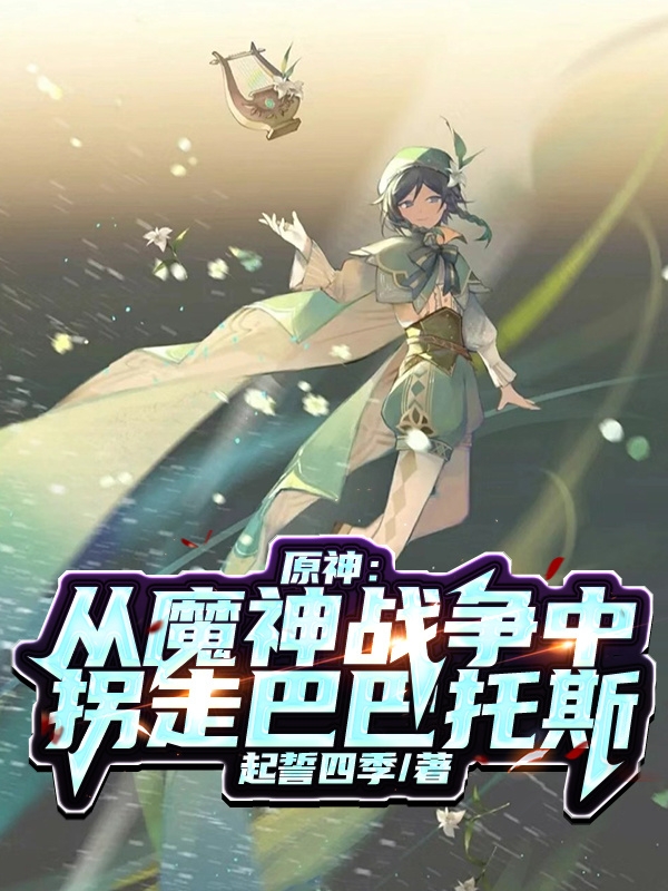 已完结小说《原神：从魔神战争中拐走巴巴托斯》在线全文阅读