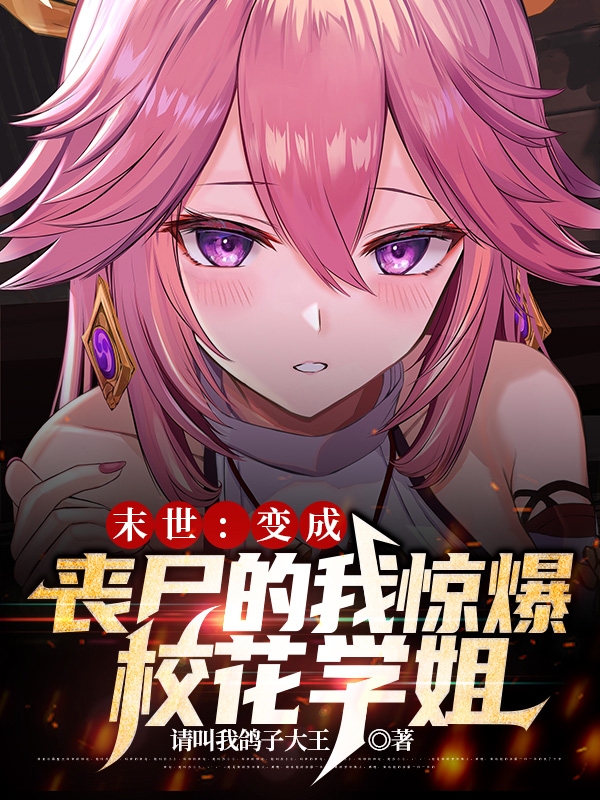末世：变成丧尸的我惊爆校花学姐最新章节，末世：变成丧尸的我惊爆校花学姐全文在线阅读