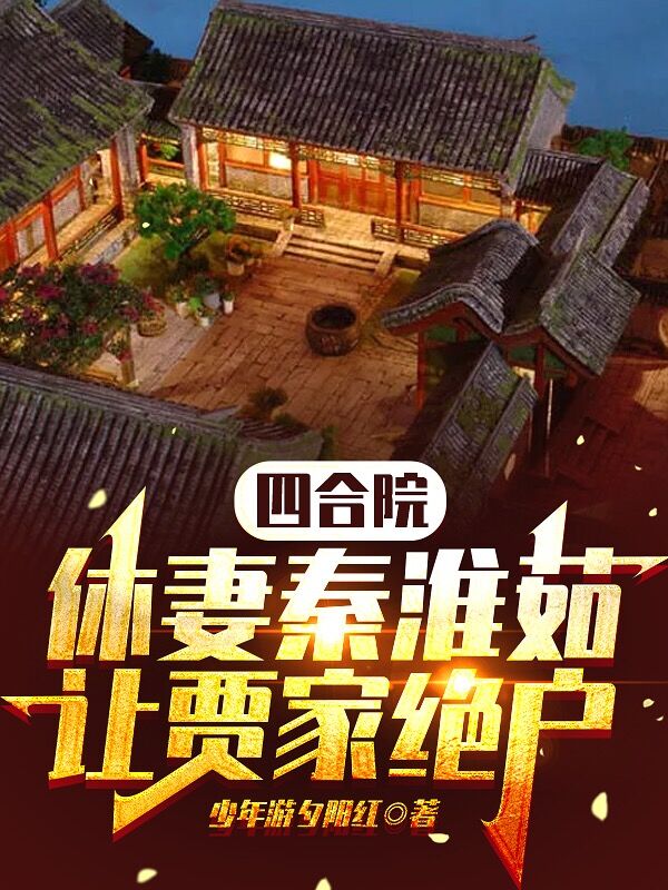 四合院：休妻秦淮茹，让贾家绝户最新章节（傻柱小说全文阅读）-够力荐小说推荐网