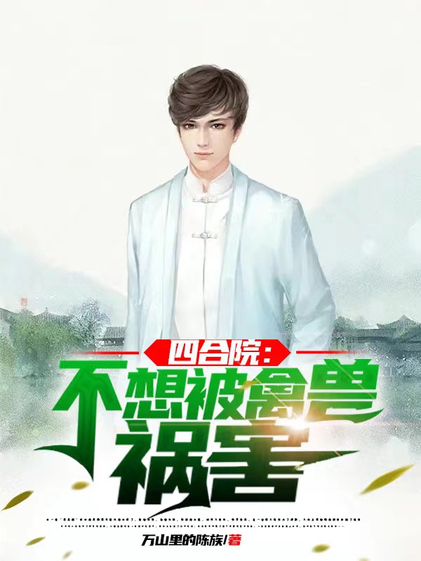 已完结小说《四合院：不想被禽兽祸害》全文免费阅读-优文网