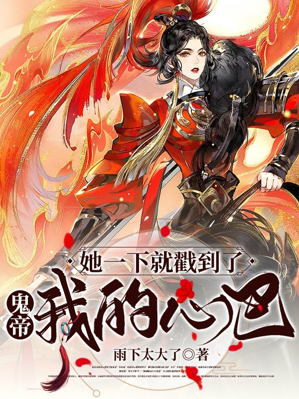 鬼帝：她一下就戳到了我的心巴小说完整版全文免费阅读
