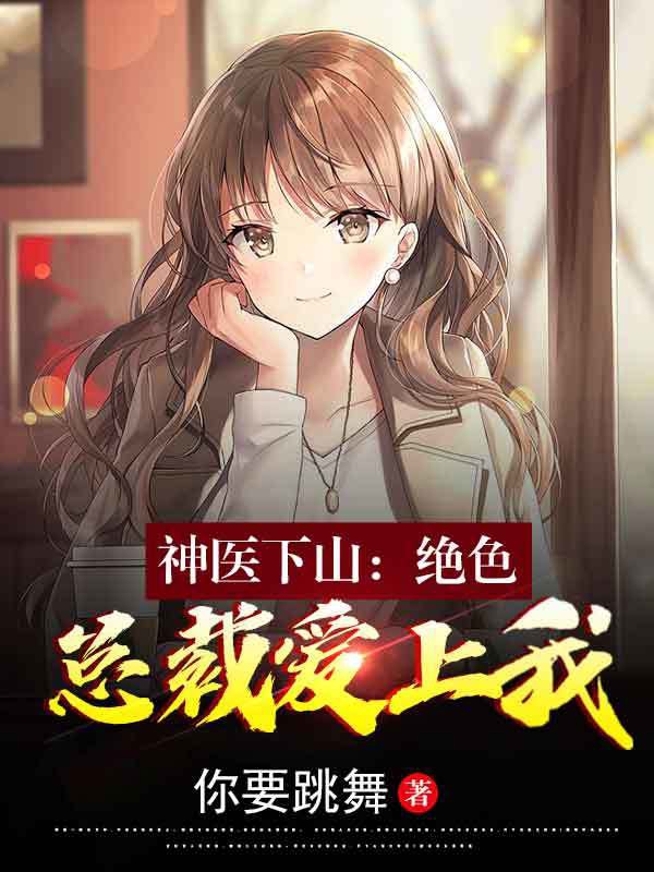 神医下山：绝色总裁爱上我在哪看，叶峰沈嫣然小说完整版阅读