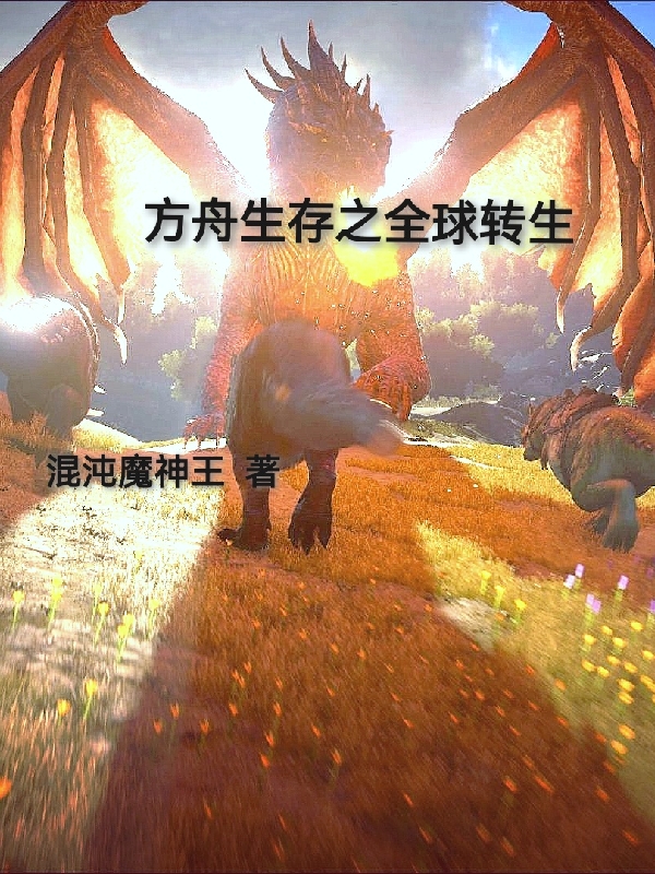 方舟生存之全球转生最新章节（神都小说全文阅读）-够力荐小说推荐网