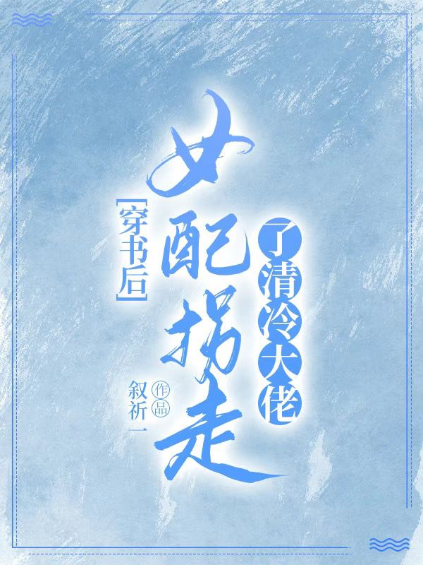 主角云卿佞容夙小说完整版在线阅读，穿书后，女配拐走了清冷大佬免费看
