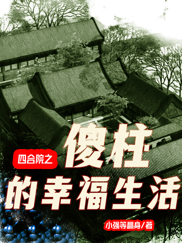四合院之傻柱的幸福生活小说，四合院之傻柱的幸福生活免费阅读