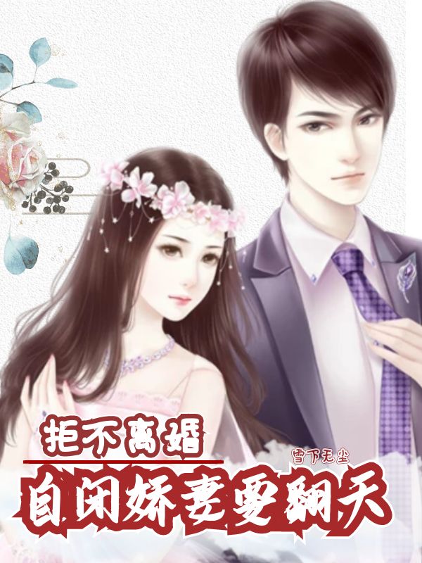 《拒不离婚，自闭娇妻要翻天》小说全文在线试读，《拒不离婚，自闭娇妻要翻天》最新章节目录