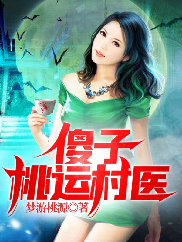 主角是张二蛋韩美琳的小说全文免费阅读，傻子桃运村医最新章节阅读