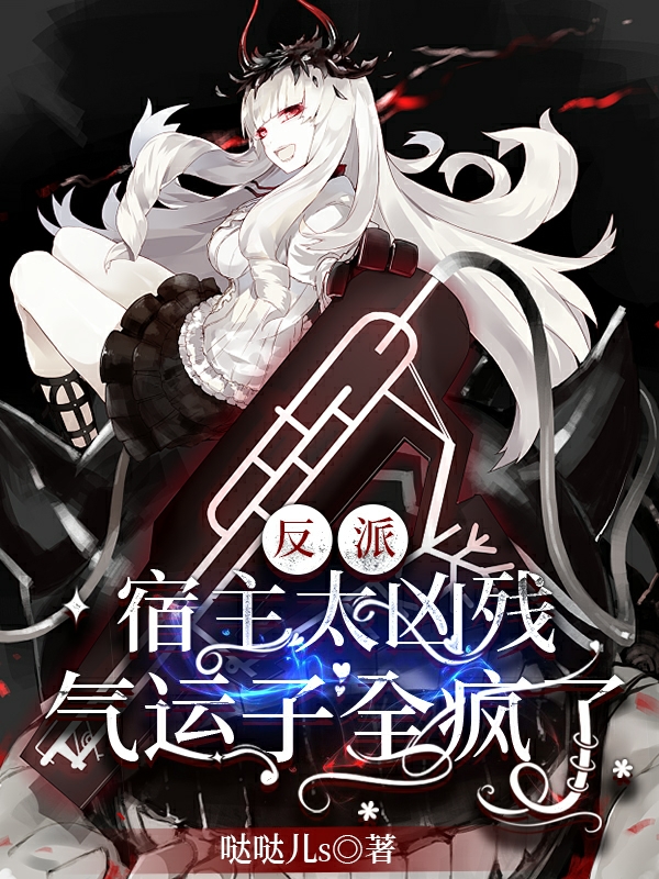 反派宿主太凶残，气运子全疯了免费阅读，反派宿主太凶残，气运子全疯了瑰荼